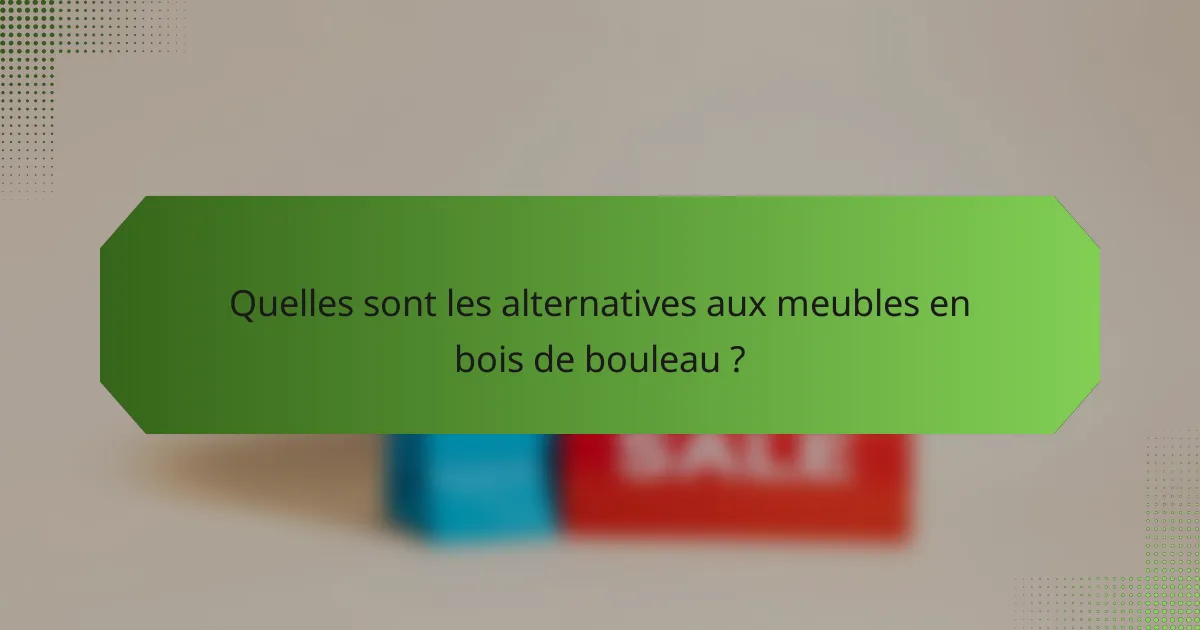 Quelles sont les alternatives aux meubles en bois de bouleau ?