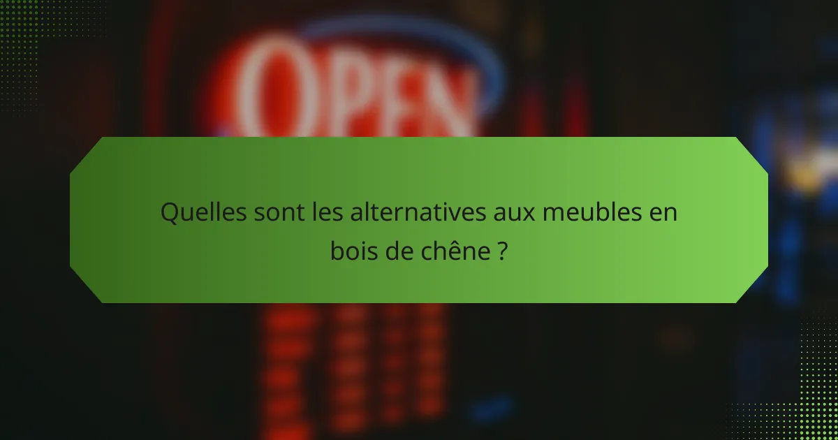 Quelles sont les alternatives aux meubles en bois de chêne ?