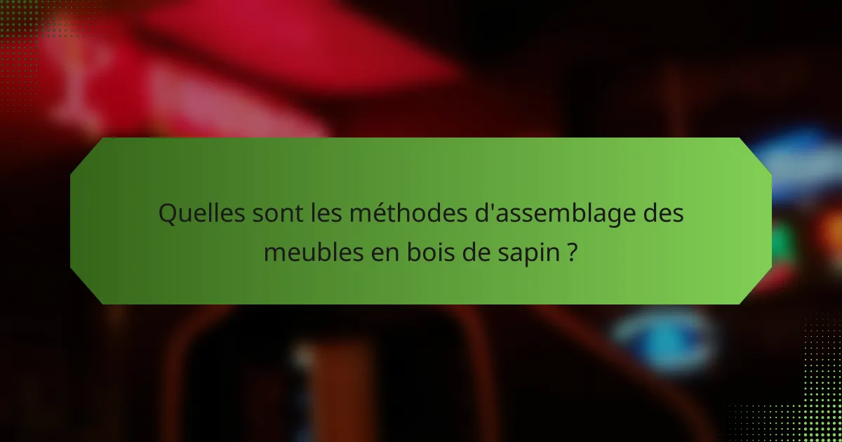 Quelles sont les méthodes d'assemblage des meubles en bois de sapin ?