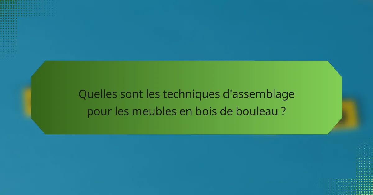 Quelles sont les techniques d'assemblage pour les meubles en bois de bouleau ?