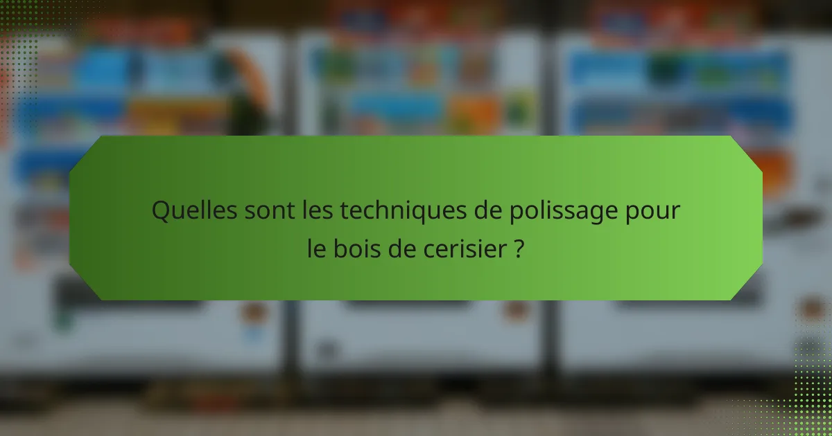Quelles sont les techniques de polissage pour le bois de cerisier ?