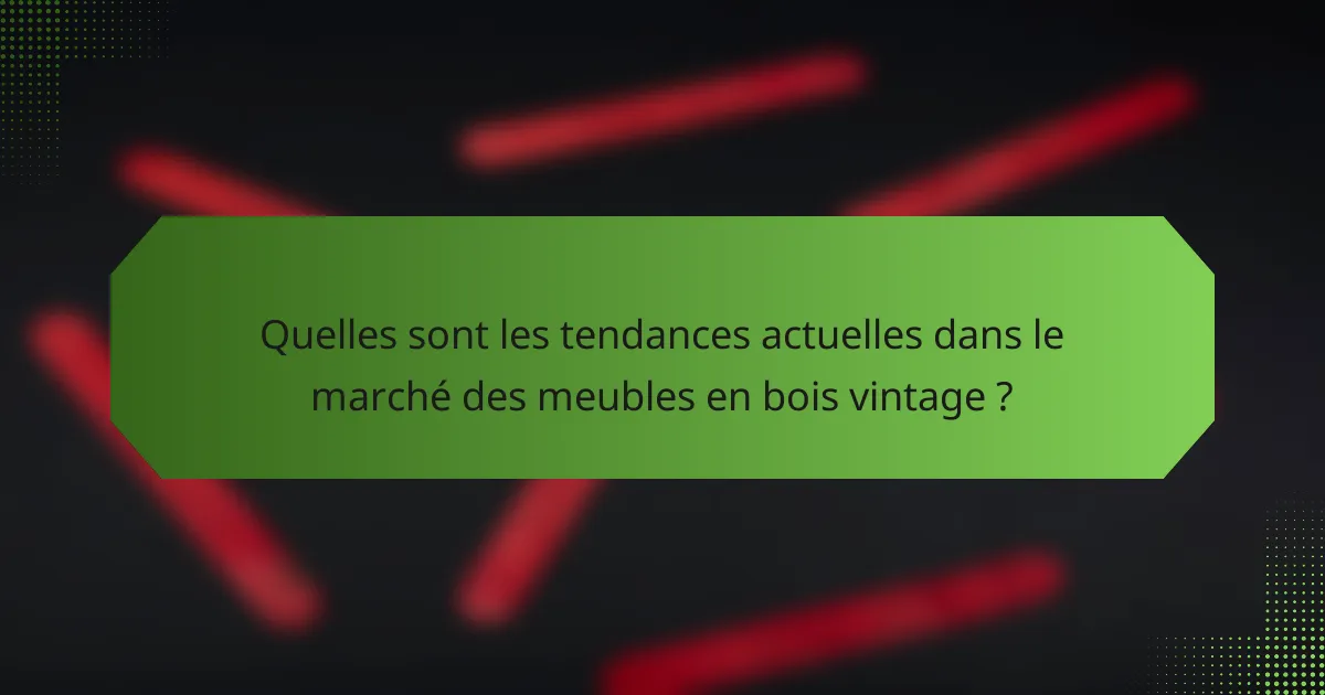 Quelles sont les tendances actuelles dans le marché des meubles en bois vintage ?