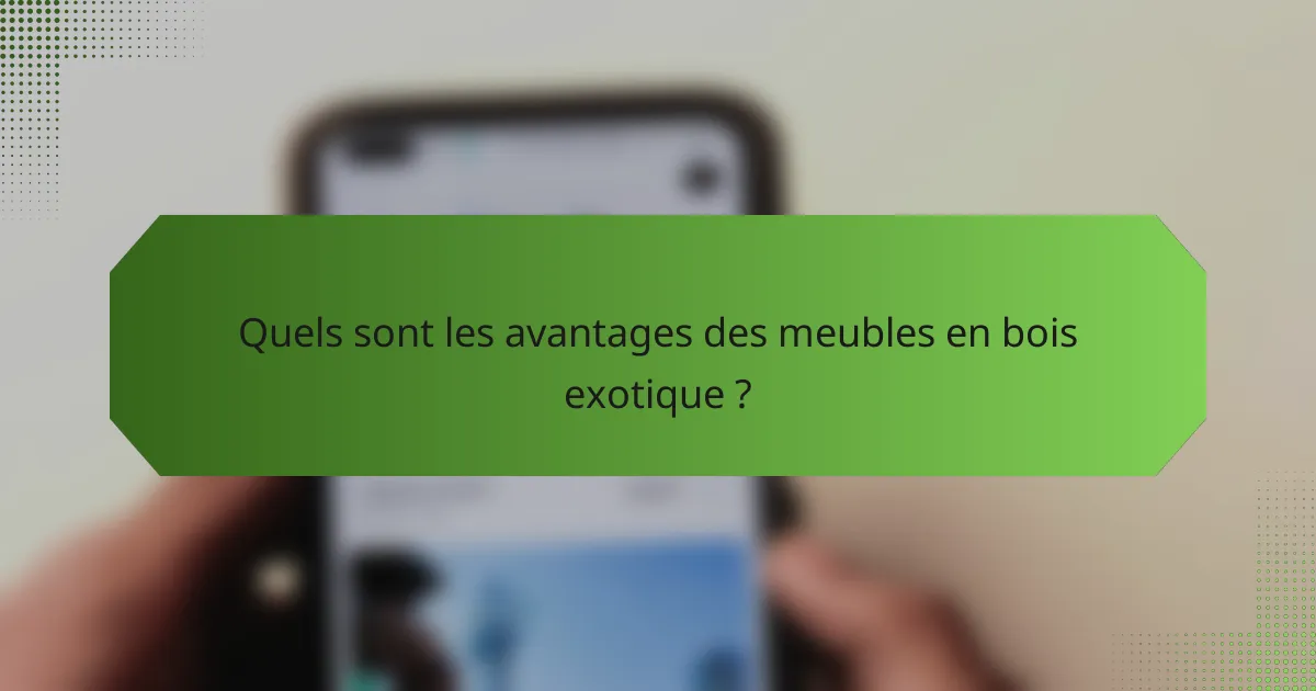 Quels sont les avantages des meubles en bois exotique ?