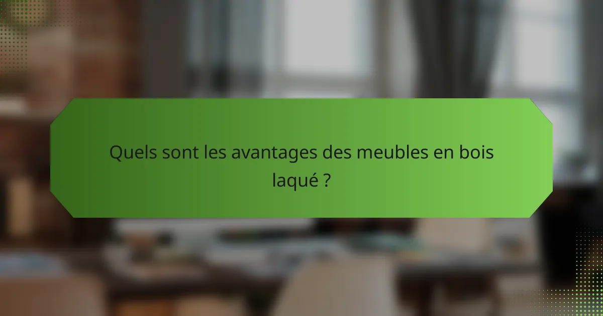 Quels sont les avantages des meubles en bois laqué ?