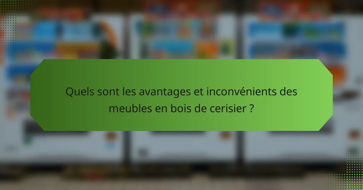 Quels sont les avantages et inconvénients des meubles en bois de cerisier ?