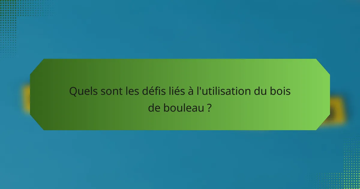 Quels sont les défis liés à l'utilisation du bois de bouleau ?