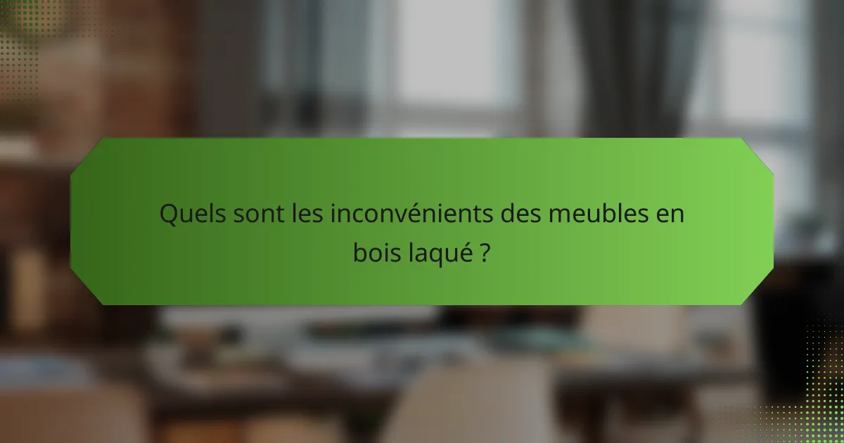 Quels sont les inconvénients des meubles en bois laqué ?