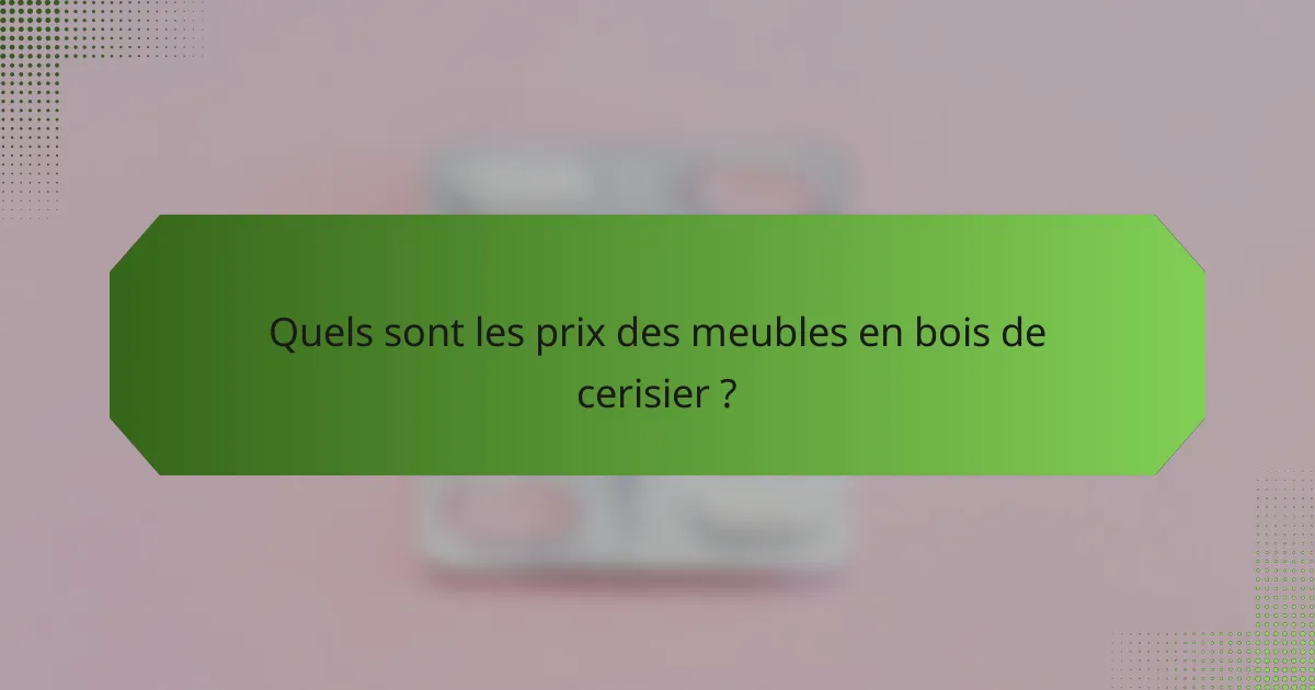 Quels sont les prix des meubles en bois de cerisier ?