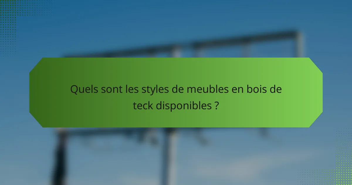 Quels sont les styles de meubles en bois de teck disponibles ?