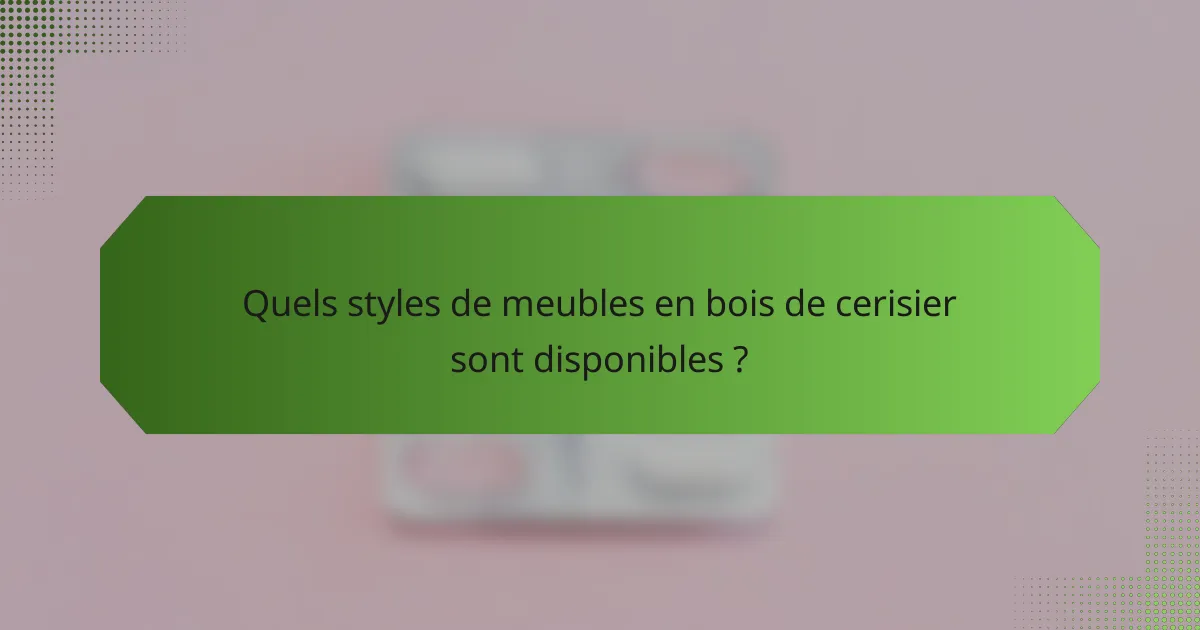 Quels styles de meubles en bois de cerisier sont disponibles ?