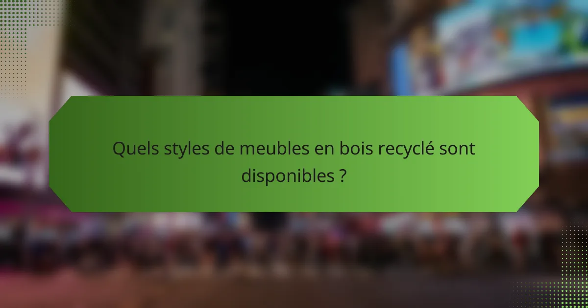 Quels styles de meubles en bois recyclé sont disponibles ?
