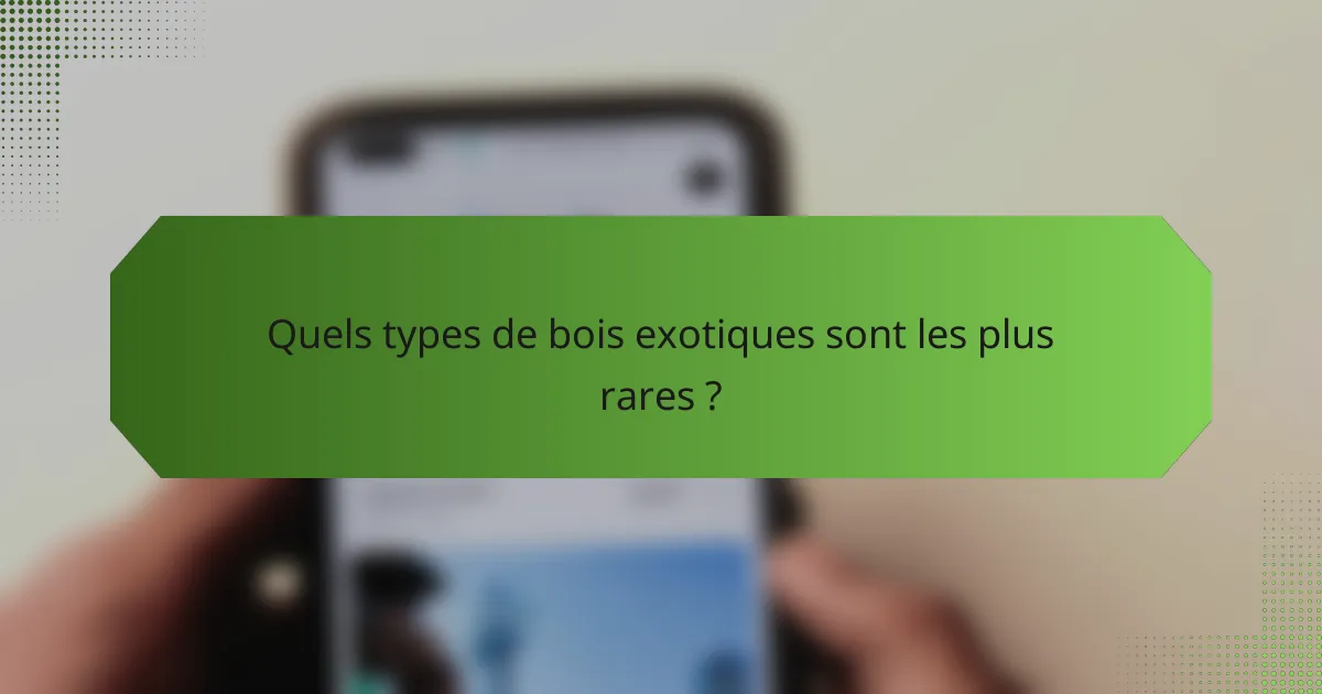 Quels types de bois exotiques sont les plus rares ?