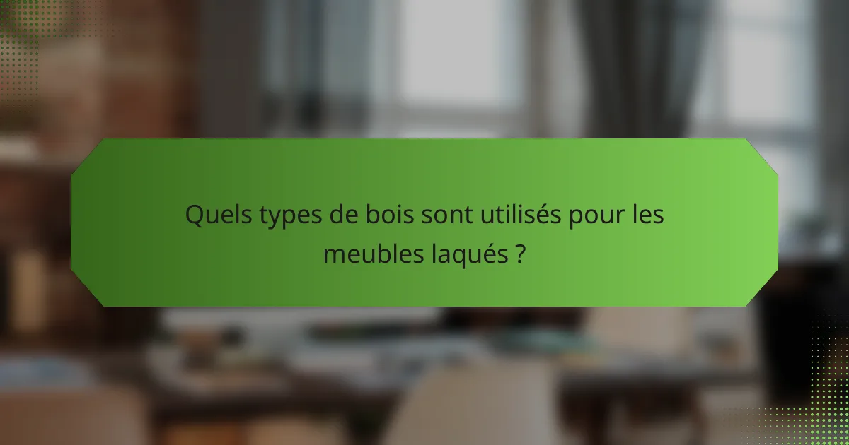 Quels types de bois sont utilisés pour les meubles laqués ?